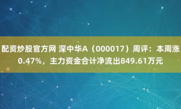 配资炒股官方网 深中华A（000017）周评：本周涨0.47%，主力资金合计净流出849.61万元