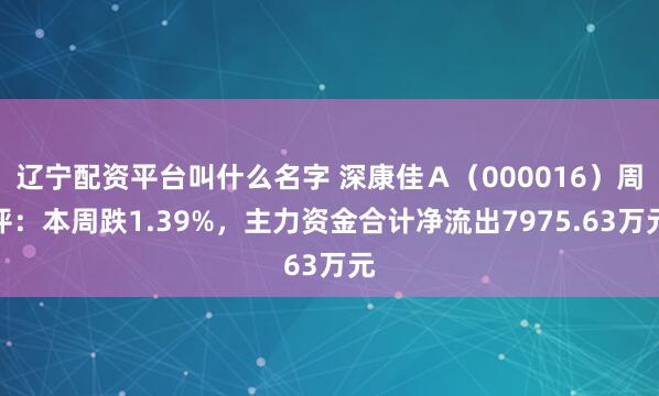 辽宁配资平台叫什么名字 深康佳Ａ（000016）周评：本周跌1.39%，主力资金合计净流出7975.63万元