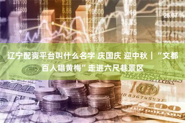 辽宁配资平台叫什么名字 庆国庆 迎中秋｜“文都百人唱黄梅”走进六尺巷景区